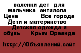 валенки дет. для мальчика  антилопа › Цена ­ 1 000 - Все города Дети и материнство » Детская одежда и обувь   . Крым,Ореанда